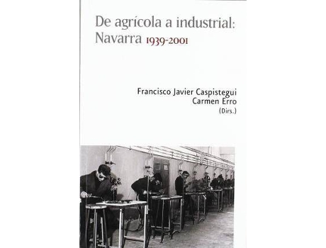 Livro de Agricola a Industrial : Navarra 1939-2001 de Editor-In-Chief Francisco Javier Caspistegui Gorasurreta, Editor-In-Chief Carmen Erro Gasca (Espanhol)