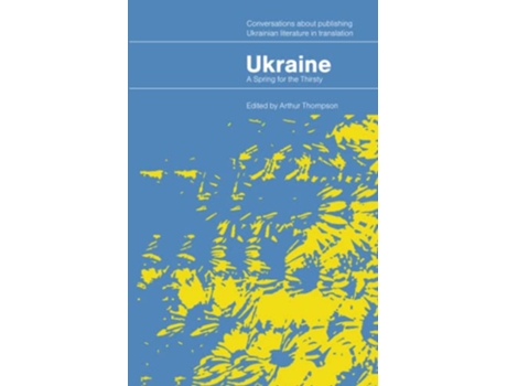 Livro Ukraine – A Spring for the Thirsty Conversations about publishing Ukrainian literature in translation de Arthur Thompson (Inglês)