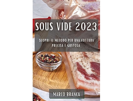 Livro Sous Vide 2023 Scopri il Metodo per una Cottura Precisa e Gustosa de Marco Branca (Italiano)