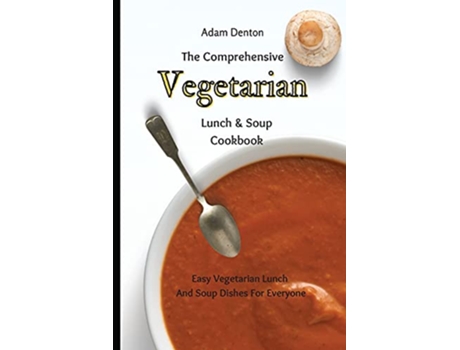 Livro The Comprehensive Vegetarian Lunch Soup Cookbook Easy Vegetarian Lunch And Soup Dishes For Everyone de Adam Denton (Inglês)