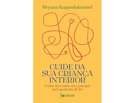 Livro Cuide Da Sua Criança Interior - Como Ser A Mãe Ou O Pai Que Você Gostaria De Ter De Bryana Kappadakunnel (português Do Brasil)