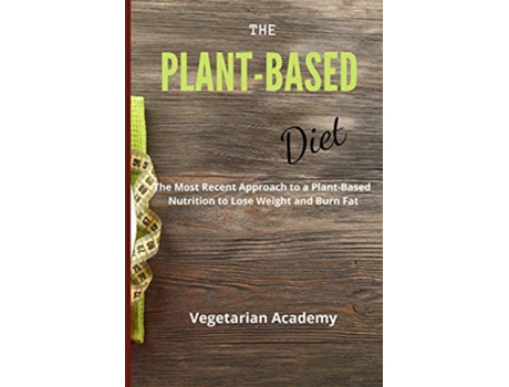 Livro The PlantBased Diet The Most Recent Approach to a PlantBased Nutrition to Lose Weight and Burn Fat de Vegetarian Academy (Inglês)