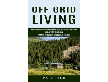 Livro Off Grid Living A Starter Guide For Anyone Thinking About A Self-sufficient Living de Paul Rios (Inglês)
