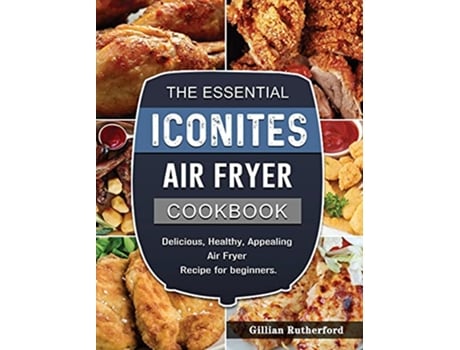 Livro The Essential Iconites Air Fryer Cookbook Delicious Healthy Appealing Air Fryer Recipe for beginners de Gillian Rutherford (Inglês)