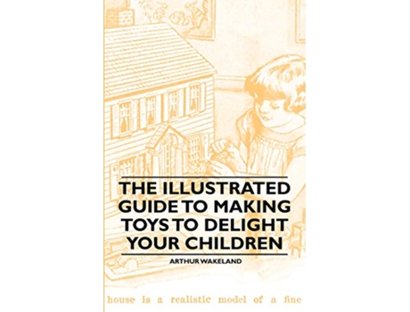 Livro The Illustrated Guide to Making Toys to Delight Your Children de Arthur Wakeland (Inglês)