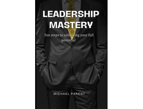 Livro Leadership mastery ten steps to unlock your full potential de Michael Parent (Inglês)
