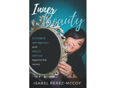 Livro Inner Beauty Goodbye Self-rejection And Hello Self-love Beyond The Mirror De Isabel Perez-mccoy (inglês)
