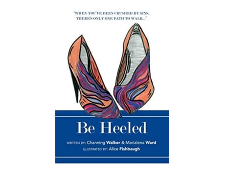 Livro Be Heeled A Raw And Refreshing Collection Of True Life Stories With A Soleful Step De Channing Walker E Marialena Ward (inglês)