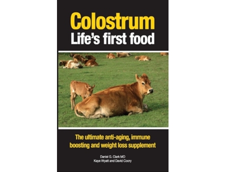 Livro Colostrum Lifes First Food The Ultimate Anti-aging, Immune Boosting And Weight Loss Supplement De Daniel G Clark Md, Kaye Wyatt Et Al. (inglês)