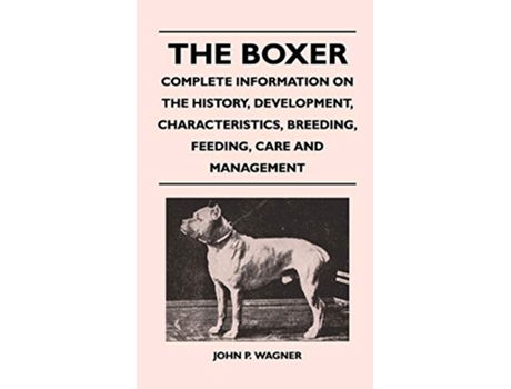 Livro The Boxer Complete Information on the History Development Characteristics Breeding Feeding Care and Management de John P Wagner (Inglês)
