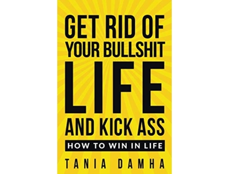 Livro Get Rid Of Your Bullshit Life And Kick Ass How To Win In Life De Tania Damha (inglês)
