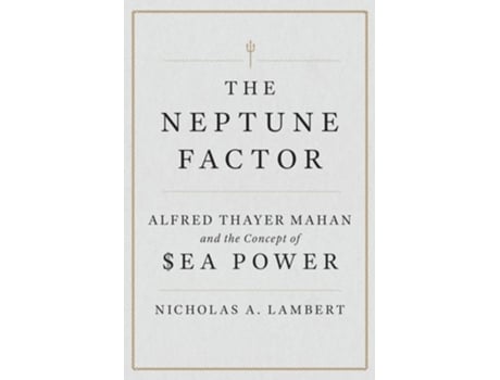 Livro The Neptune Factor Alfred Thayer Mahan and the Concept of Sea Power de Nicholas A Lambert (Inglês - Capa Dura)