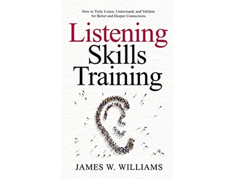 Livro Listening Skills Training How to Truly Listen Understand and Validate for Better and Deeper Connections de James W Williams (Inglês)