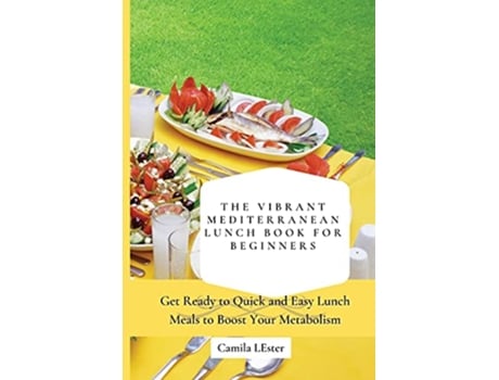 Livro The Vibrant Mediterranean Lunch Book for Beginners Get Ready to Quick and Easy Lunch Meals to Boost Your Metabolism de Camila Lester (Inglês)