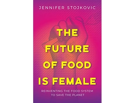 Livro The Future of Food Is Female Reinventing the Food System to Save the Planet de Jennifer Stojkovic (Inglês)