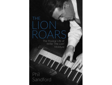 Livro The Lion Roars The Musical Life Of Willie The Lion Mcintyre De Phil Sandford (inglês)