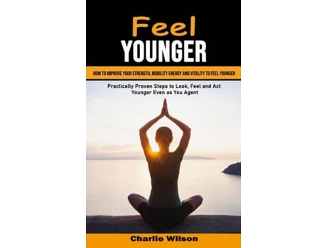 Livro Feel Younger How to Improve Your Strength, Mobility Energy and Vitality to Feel Younger de Charlie Wilson (Inglês)