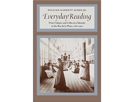 Livro Everyday Reading Print Culture and Collective Identity in the Rio de la Plata 17801910 de William Garrett Acree Jr (Inglês)