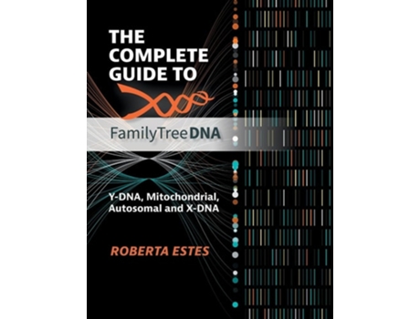 Livro The Complete Guide to FamilyTreeDNA Y-DNA, Mitochondrial, Autosomal and X-DNA de Roberta Estes (Inglês)