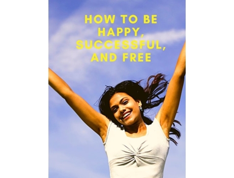 Livro How To Be Happy, Successful, And Free Change Your Life, And Achieve Real Happiness De Exotic Publisher (inglês)