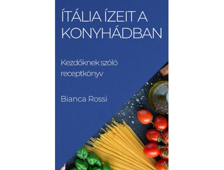 Livro Ítália ízeit a Konyhádban Kezdoknek szóló receptkönyv de Bianca Rossi (Inglês)