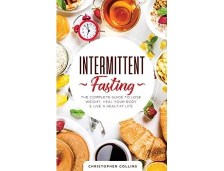 Livro Intermittent Fasting The Complete Guide To Lose Weight, Heal Your Body Amp Live A Healthy Life De Christopher Collins (inglês)