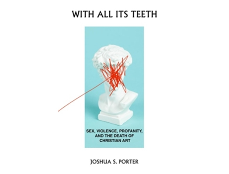 Livro With All Its Teeth Sex, Violence, Profanity, and the Death of Christian Art de Joshua S Porter (Inglês)