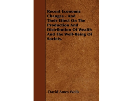 Livro Recent Economic Changes - And Their Effect On The Production And Distribution Of Wealth And The Well-Being Of Society. de David Ames Wells (Inglês)