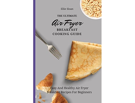 Livro The Ultimate Air Fryer Breakfast Cooking Guide Easy And Healthy Air Fryer Breakfast Recipes For Beginners de Ellie Sloan (Inglês)