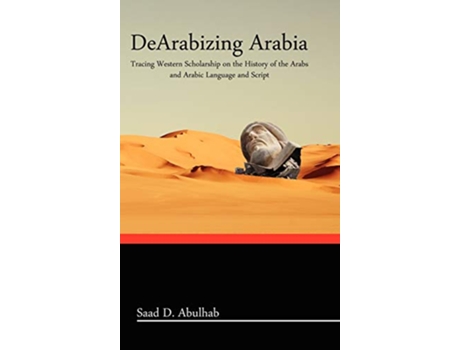Livro Dearabizing Arabia Tracing Western Scholarship on the History of the Arabs and Arabic Language and Script de Saad D Abulhab (Inglês - Capa Dura)