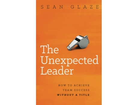 Livro The Unexpected Leader How To Achieve Team Success Without a Title de Sean Glaze (Inglês)