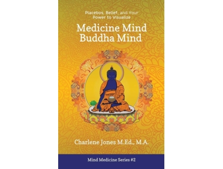 Livro Medicine Mind Buddha Mind Placebos, Belief, And The Power Of Your Mind To Visualize De Charlene D Jones (inglês)