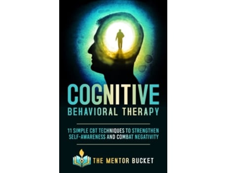 Livro Cognitive Behavioral Therapy 11 Simple Cbt Techniques To Strengthen Self-awareness And Combat Negativity De The Mentor Bucket (inglês)