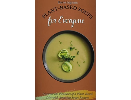 Livro PlantBased Soups for Everyone Discover the Pleasures of a PlantBased Diet with Amazing Soups Recipes de Dave Ingram (Inglês)