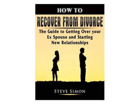 Livro How To Recover From Divorce The Guide To Getting Over Your Ex Spouse And Starting New Relationships De Steve Simon (inglês)