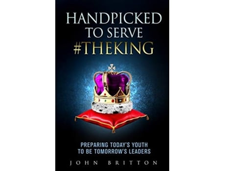 Livro Handpicked To Serve Theking Preparing Todays Youth To Be Tomorrows Leaders De John Britton (inglês)