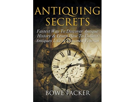 Livro Antiquing Secrets Fastest Way To Discover Antique History Amp Learn How To Collect Antiques Like A Seasoned Veteran De Bowe Packer (inglês)