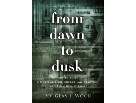 Livro From Dawn to Dusk How to Build a Multimillion Dollar Law Practice and Then Give it Away de Douglas J Wood (Inglês - Capa Dura)