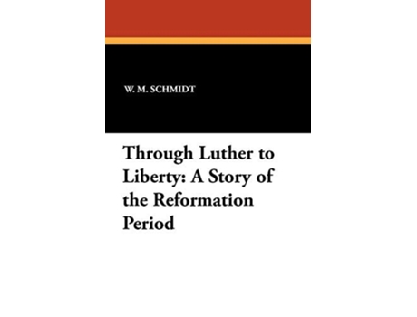 Livro Through Luther to Liberty A Story of the Reformation Period de W M Schmidt e L H Schuh (Inglês)