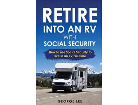Livro Rv Living Retire Into An Rv With Social Security How To Use Social Security To Live In An Rv Full Time De George Lee (inglês)