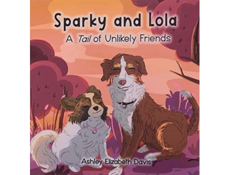 Livro Sparky And Lola A Tail Of Unlikely Friends De Ashley Elizabeth Davis (inglês - Capa Dura)