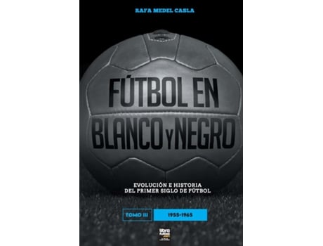 Livro Fútbol En Blanco Y Negro Iii Evolución E Historia Del Primer Siglo Del Fútbol De Rafa Medel Castro (inglês)