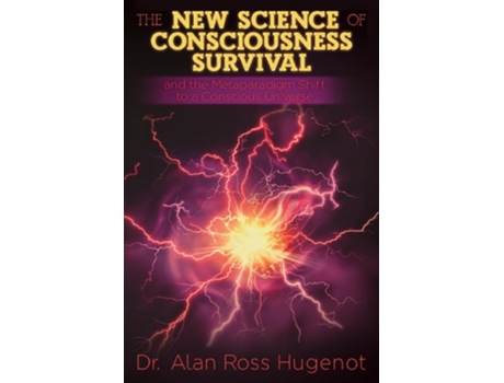 Livro The New Science of Consciousness Survival and the Metaparadigm Shift to a Conscious Universe de Alan Ross Hugenot (Inglês)