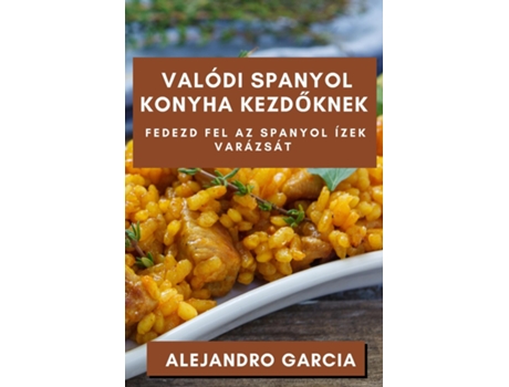 Livro Valódi Spanyol Konyha Kezdoknek Fedezd fel az Spanyol Ízek Varázsát de Alejandro Garcia (Inglês)