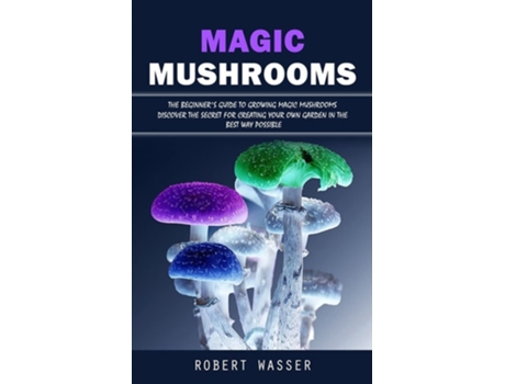 Livro Magic Mushrooms The Beginners Guide to Growing Magic Mushrooms de Robert Wasser (Inglês)