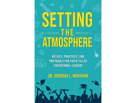 Livro Setting the Atmosphere Beliefs, Practices, and Protocols for Faith-Filled Educational Leaders de Dr Deborah L Wortham (Inglês)