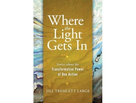 Livro Where the Light Gets In Stories about the Transformative Power of One Action de Jill Tremlett Large (Inglês)