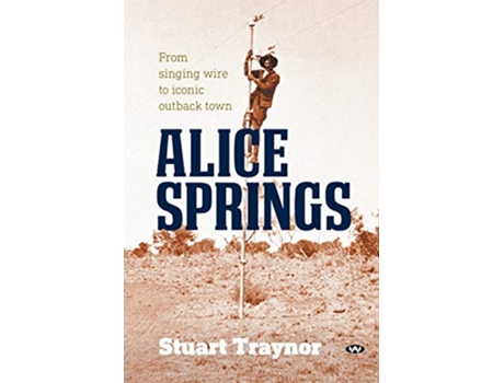 Livro Alice Springs From singing wire to iconic outback town de Stuart Traynor (Inglês)