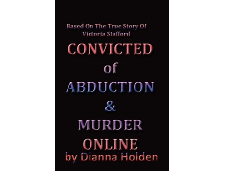 Livro Convicted of Abduction Murder Online Based on the true story of Victoria Stafford de Dianna Holden (Inglês)