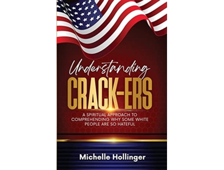 Livro Understanding Crack-ers A Spiritual Approach To Comprehending Why Some White People Are So Hateful De Michelle Hollinger (inglês)